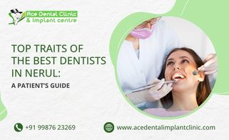 Top Traits of the Best Dentists in Nerul: A Patient’s Guide